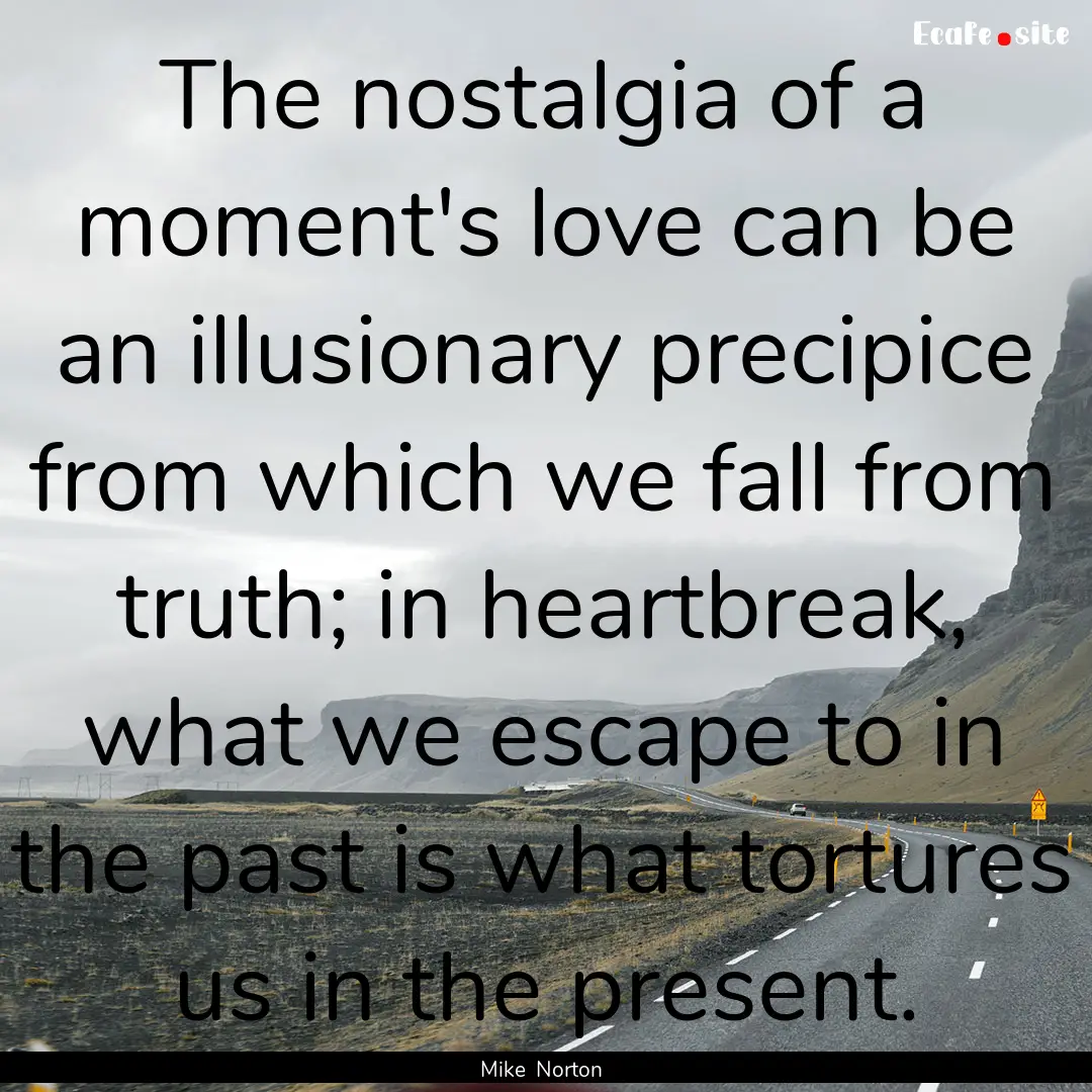 The nostalgia of a moment's love can be an.... : Quote by Mike Norton