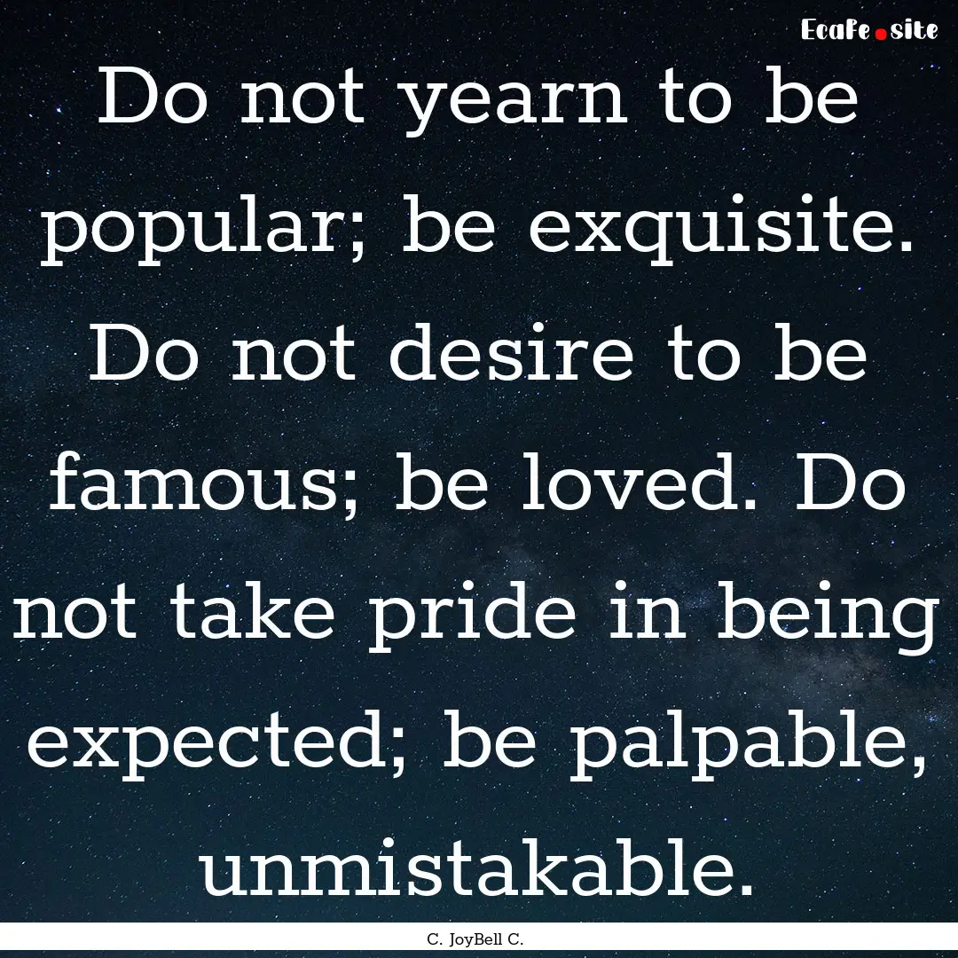 Do not yearn to be popular; be exquisite..... : Quote by C. JoyBell C.