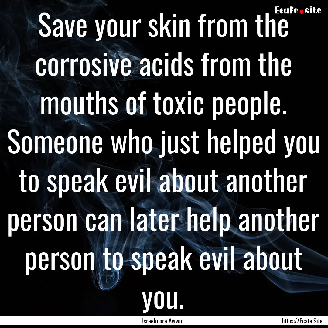 Save your skin from the corrosive acids from.... : Quote by Israelmore Ayivor