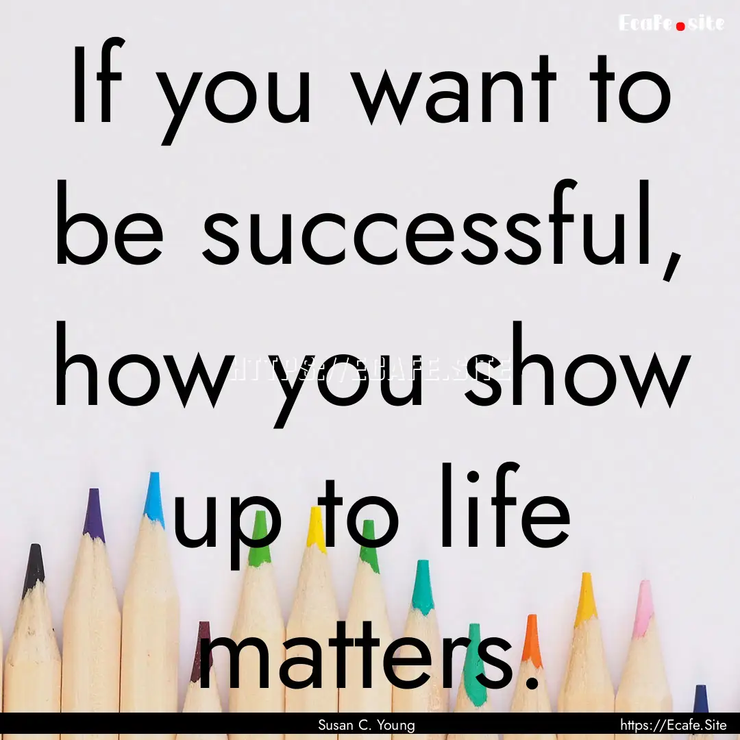 If you want to be successful, how you show.... : Quote by Susan C. Young