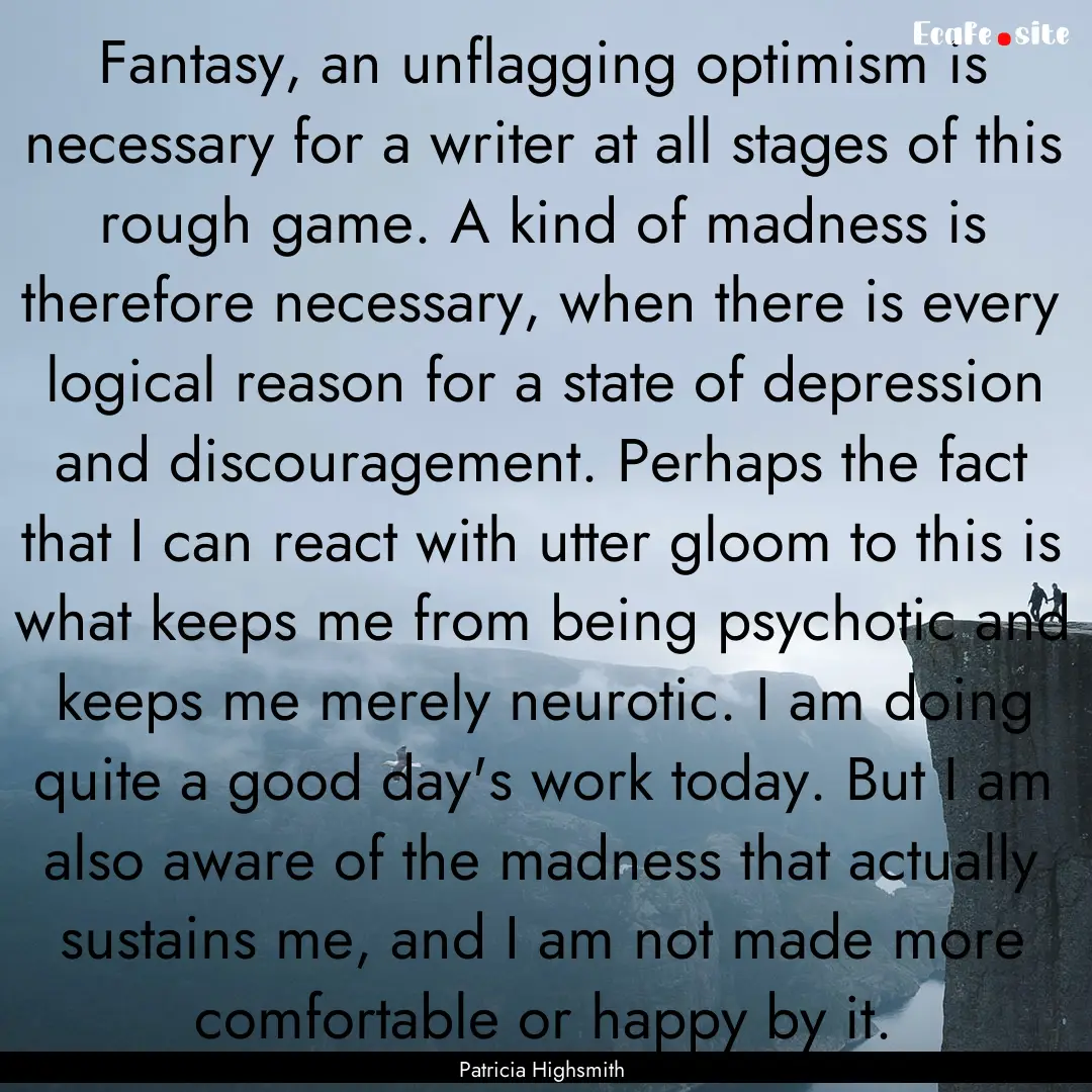 Fantasy, an unflagging optimism is necessary.... : Quote by Patricia Highsmith