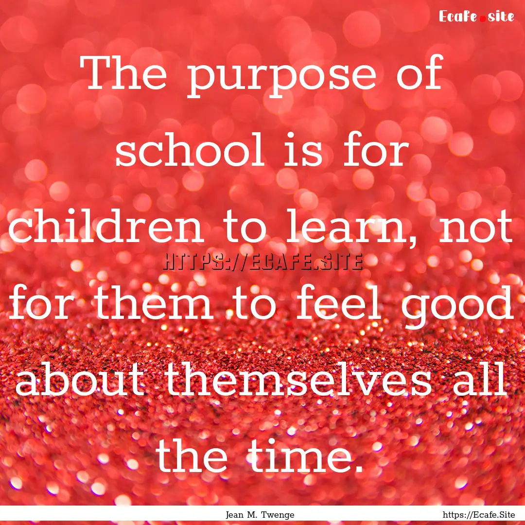 The purpose of school is for children to.... : Quote by Jean M. Twenge