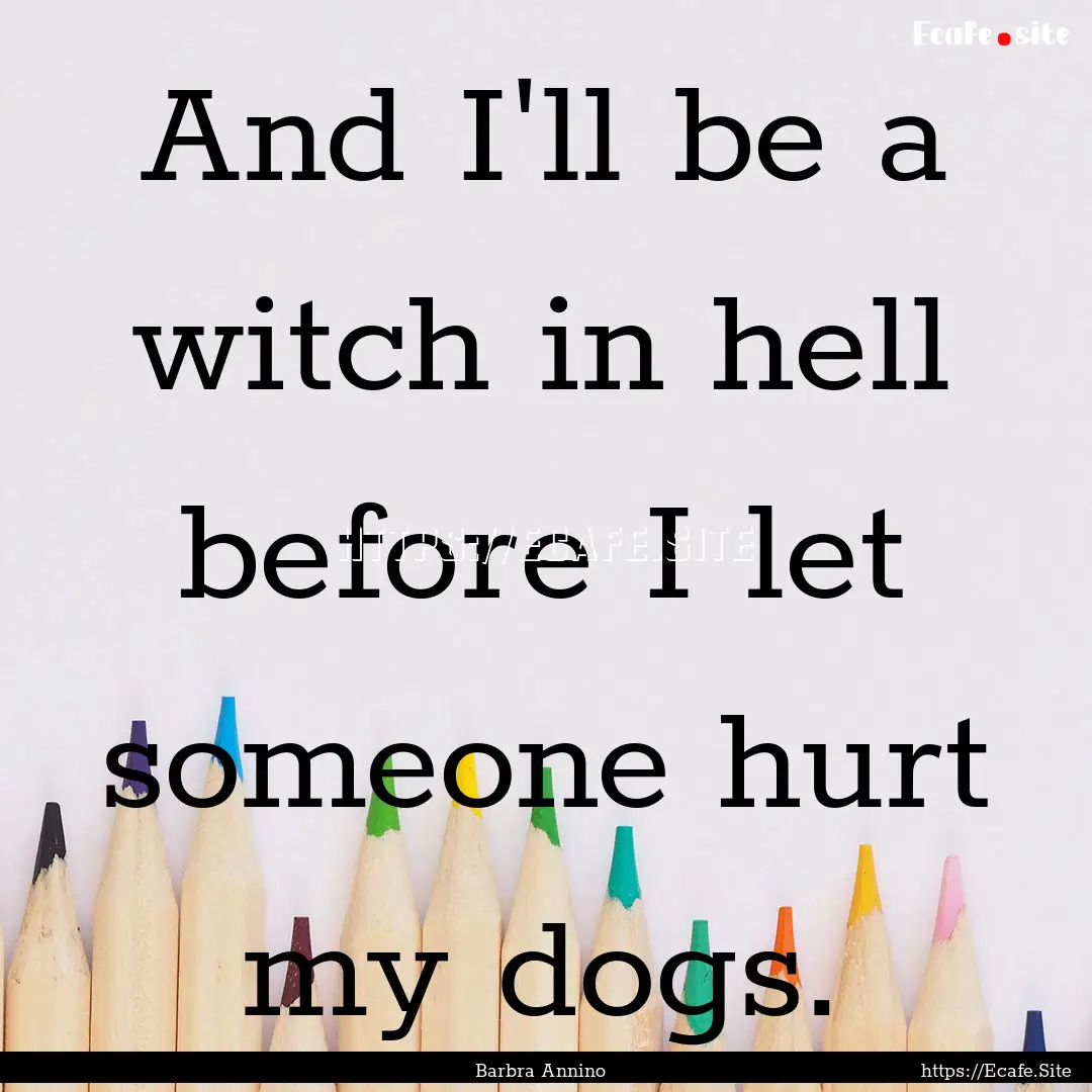 And I'll be a witch in hell before I let.... : Quote by Barbra Annino