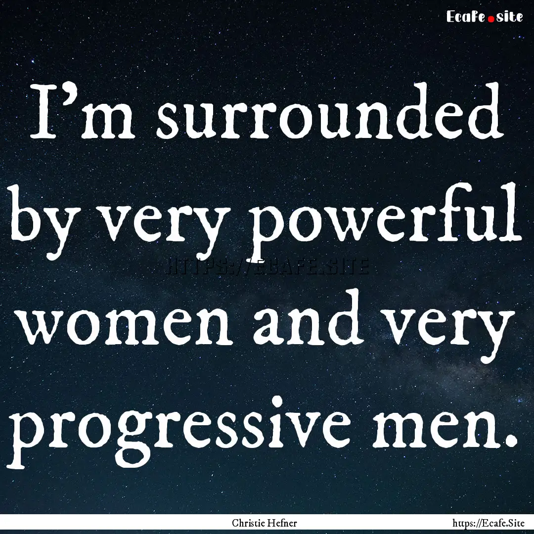 I'm surrounded by very powerful women and.... : Quote by Christie Hefner