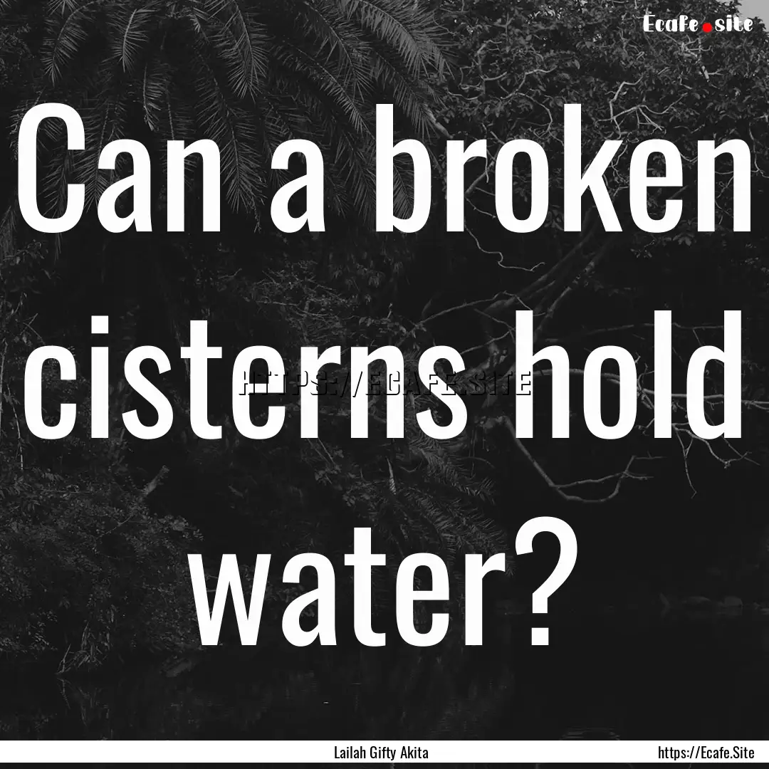 Can a broken cisterns hold water? : Quote by Lailah Gifty Akita