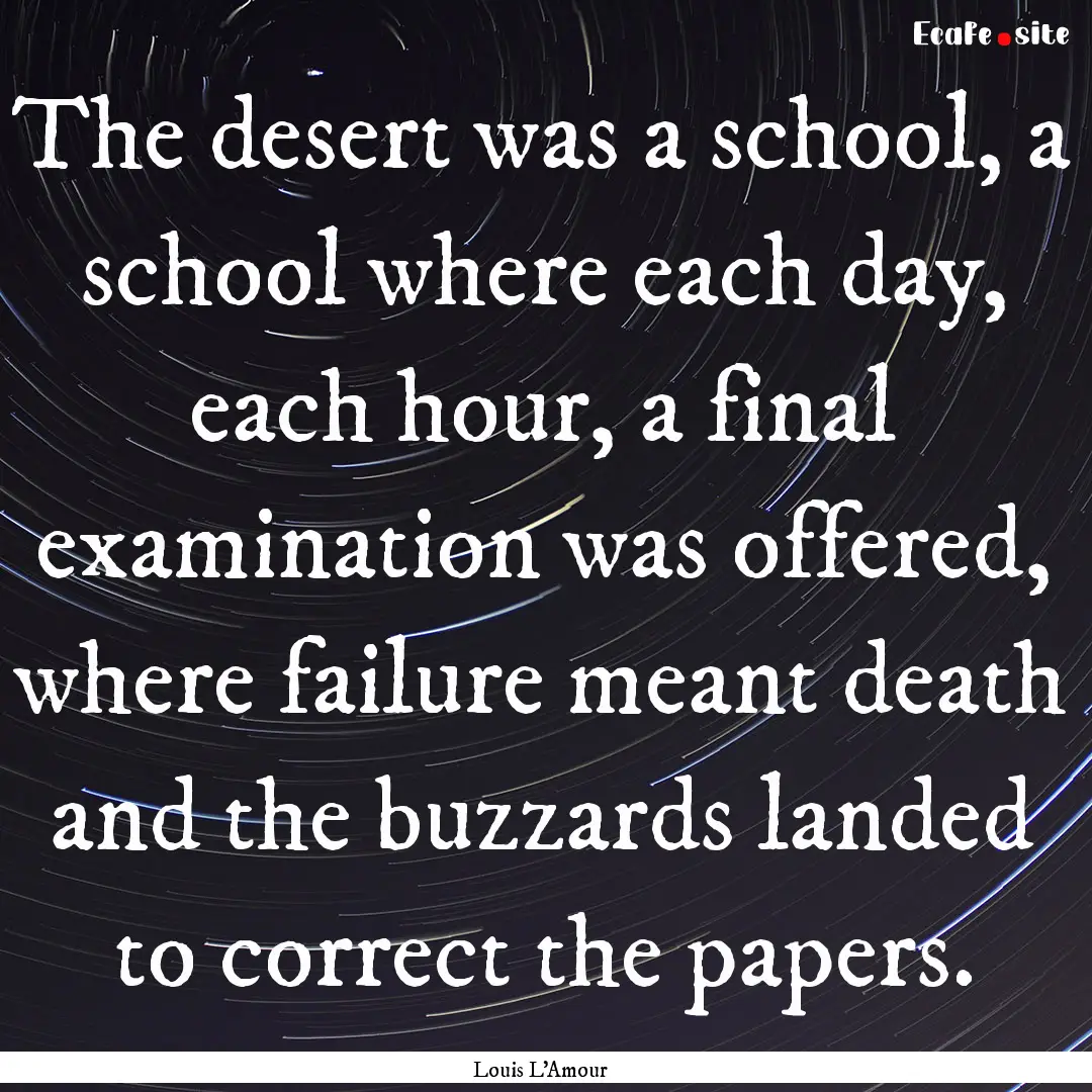 The desert was a school, a school where each.... : Quote by Louis L'Amour