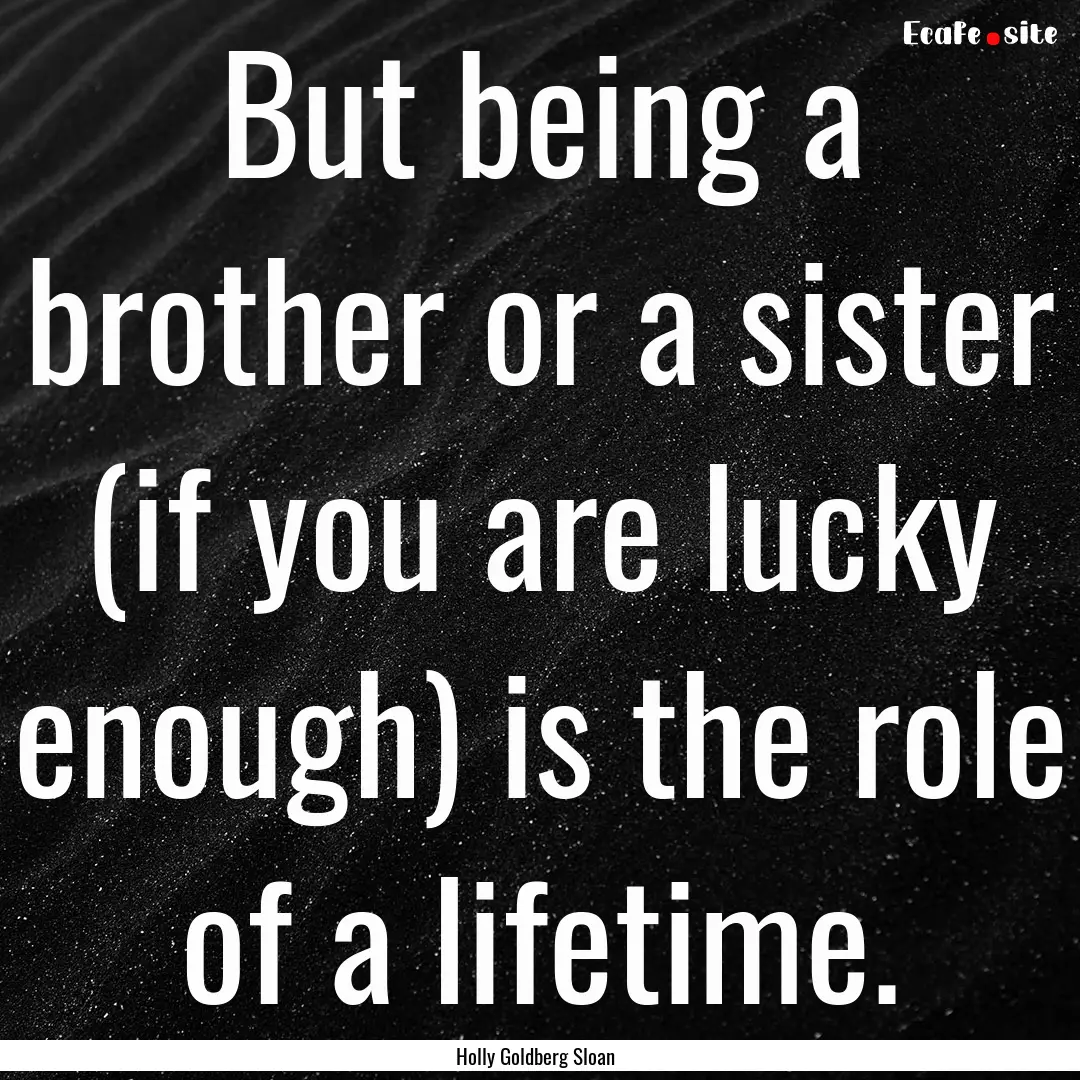 But being a brother or a sister (if you are.... : Quote by Holly Goldberg Sloan