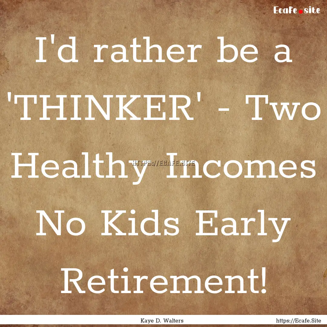 I'd rather be a 'THINKER' - Two Healthy Incomes.... : Quote by Kaye D. Walters