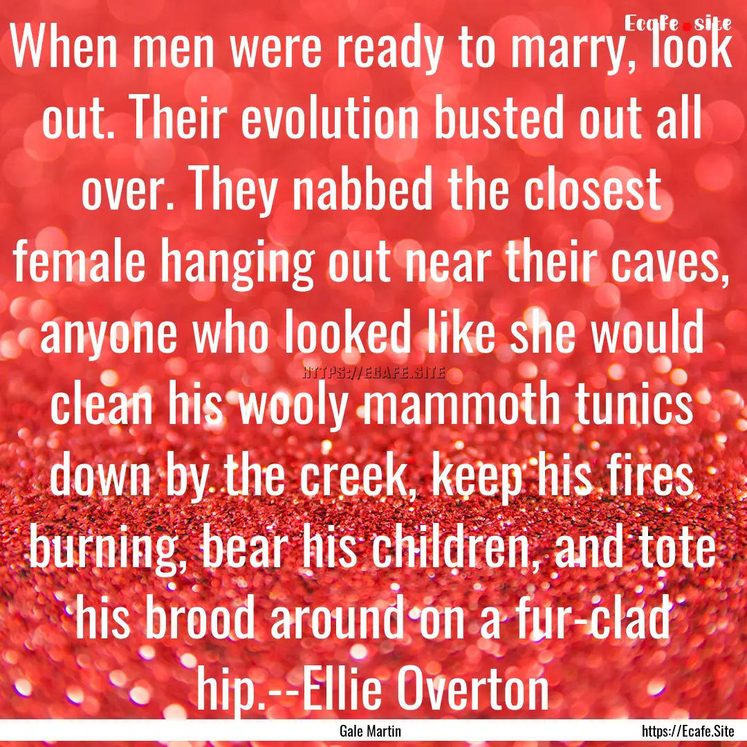 When men were ready to marry, look out. Their.... : Quote by Gale Martin