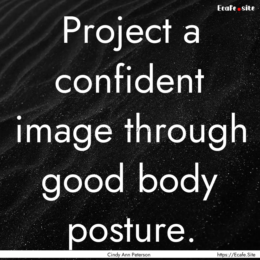 Project a confident image through good body.... : Quote by Cindy Ann Peterson