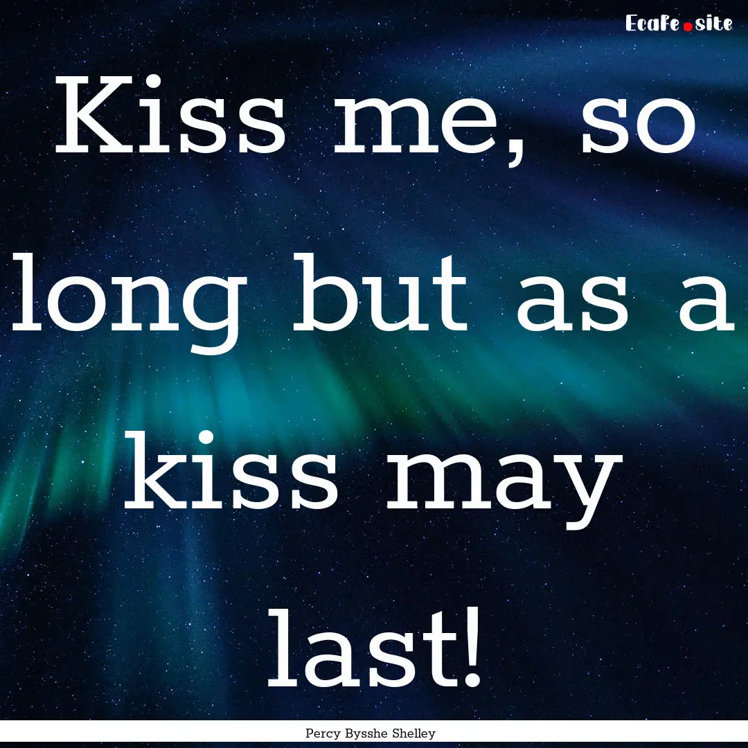 Kiss me, so long but as a kiss may last! : Quote by Percy Bysshe Shelley