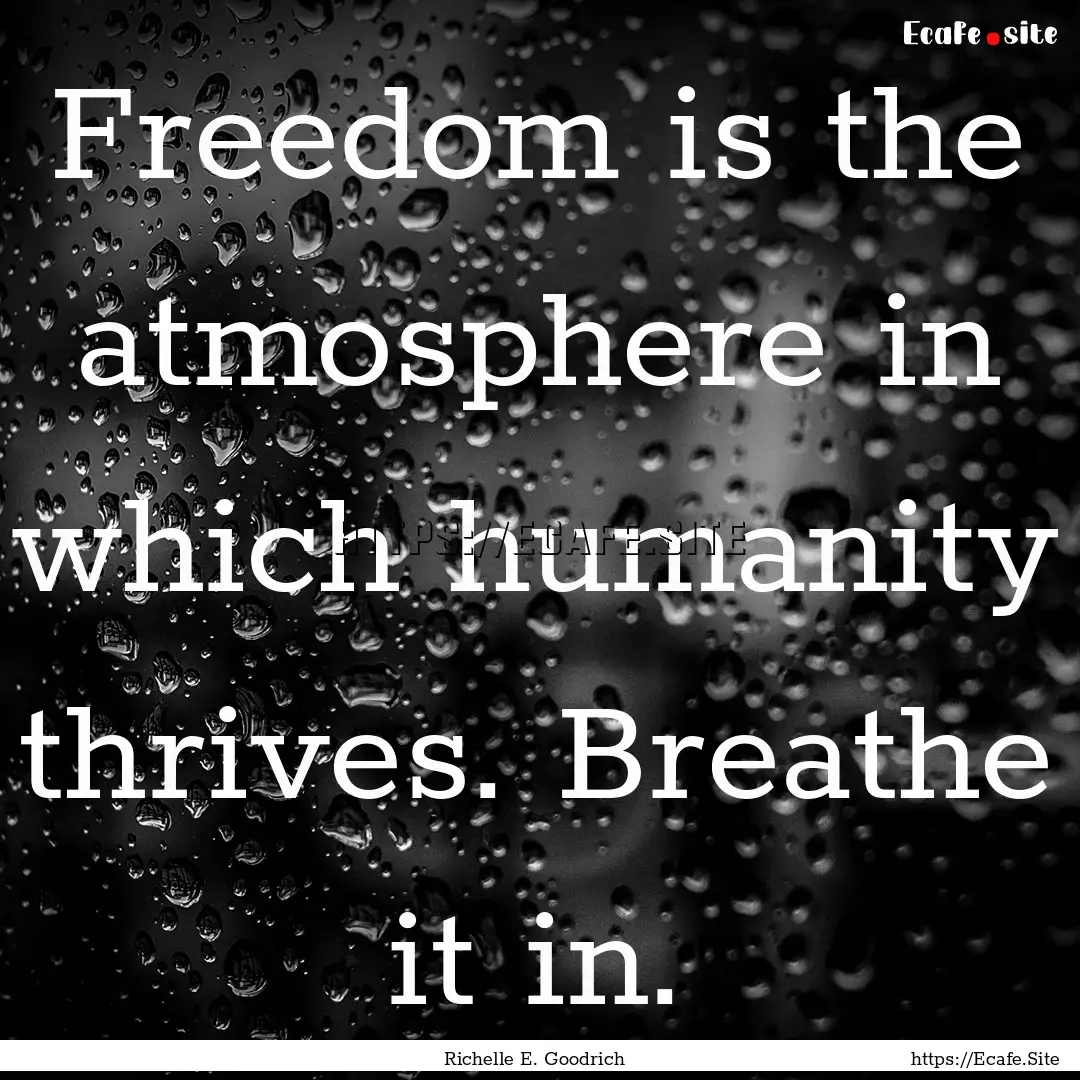 Freedom is the atmosphere in which humanity.... : Quote by Richelle E. Goodrich