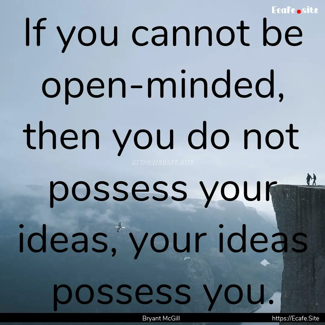 If you cannot be open-minded, then you do.... : Quote by Bryant McGill