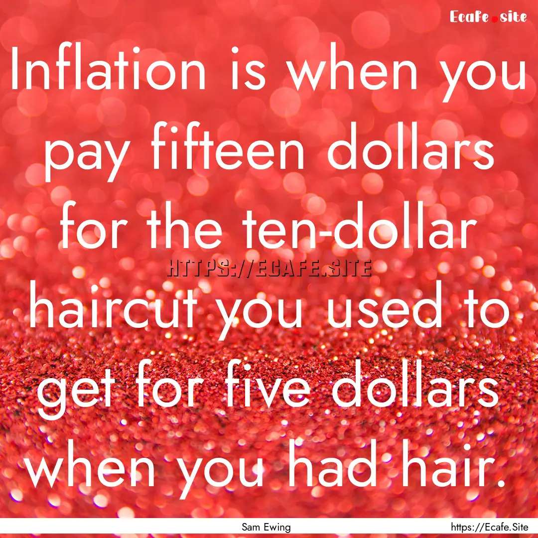 Inflation is when you pay fifteen dollars.... : Quote by Sam Ewing