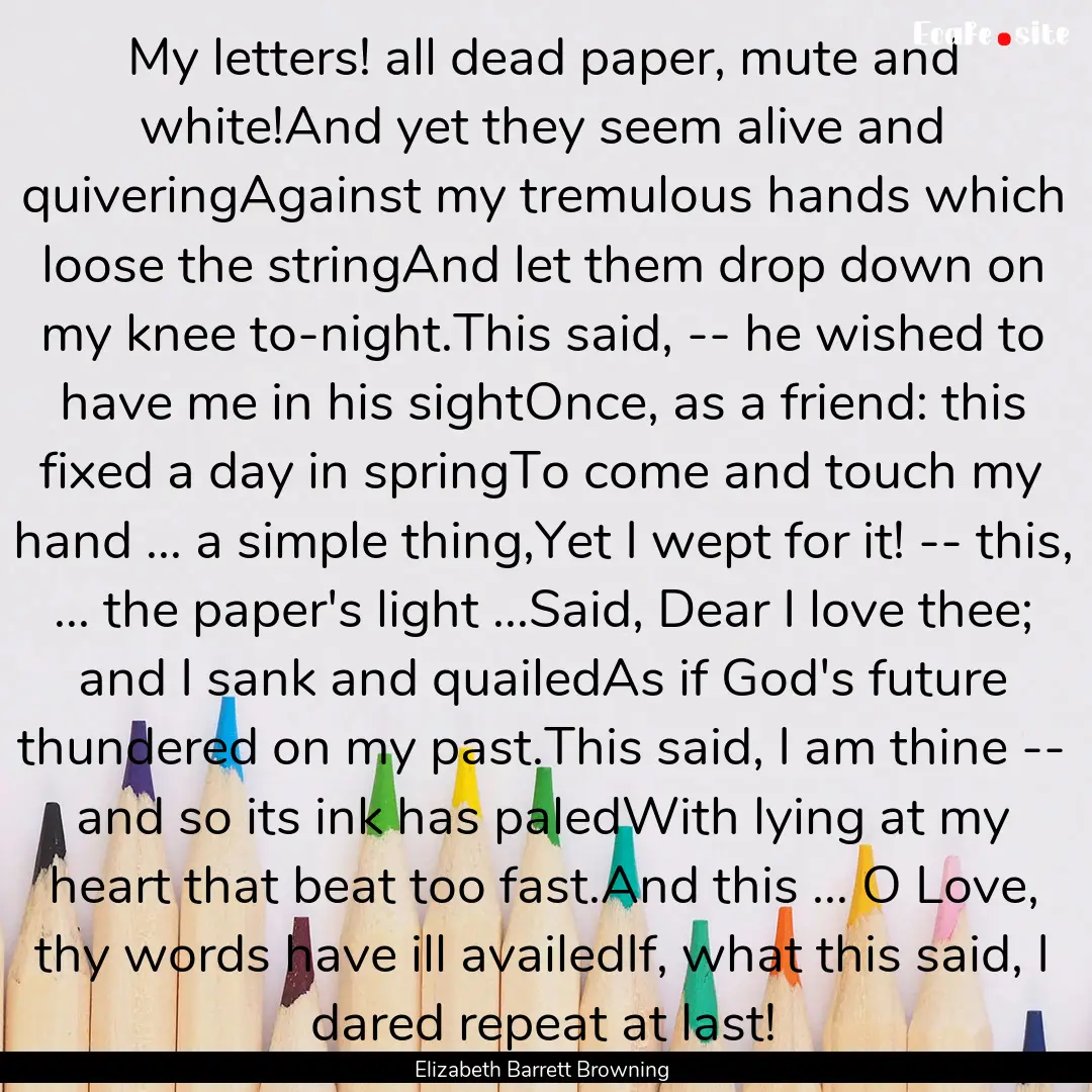 My letters! all dead paper, mute and white!And.... : Quote by Elizabeth Barrett Browning