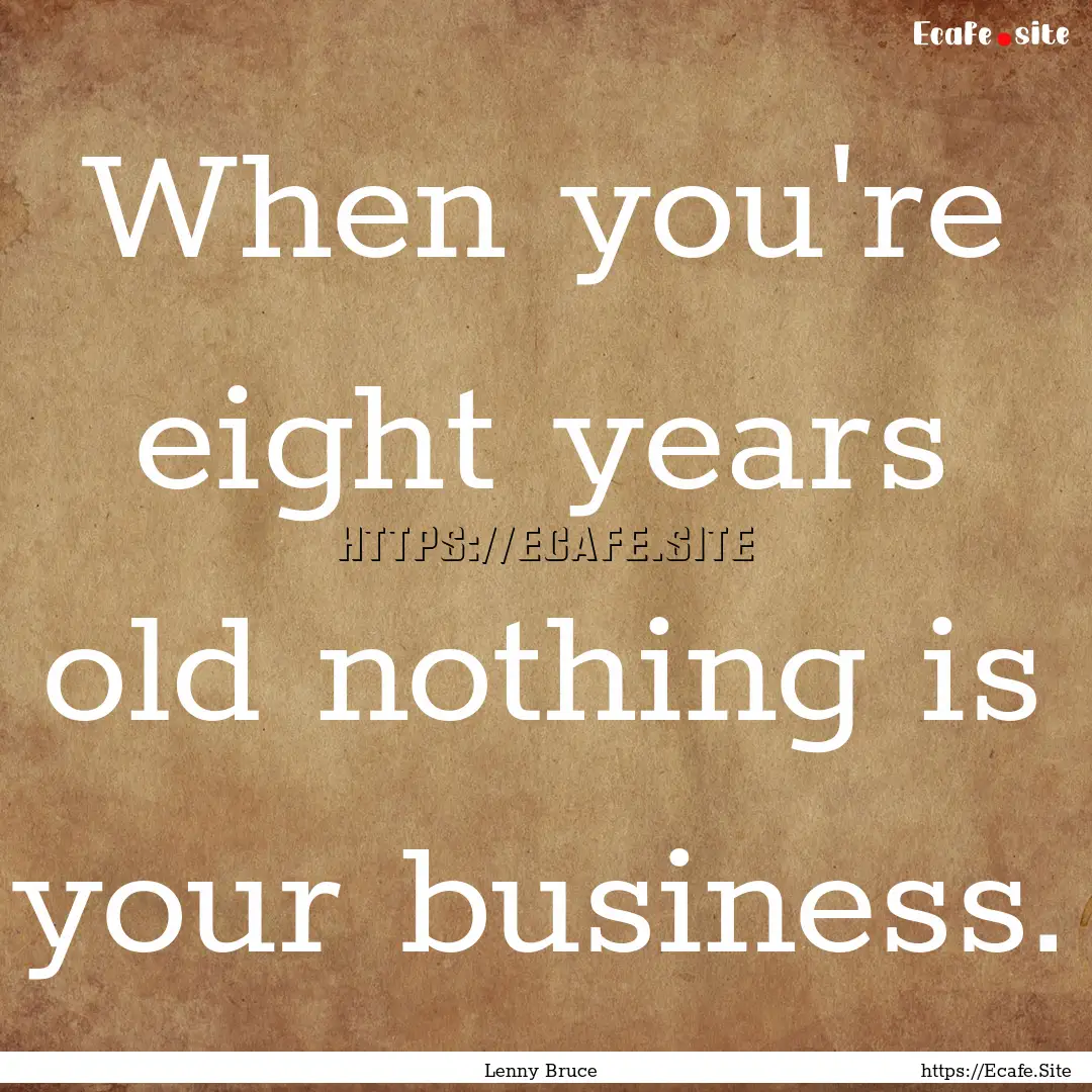 When you're eight years old nothing is your.... : Quote by Lenny Bruce