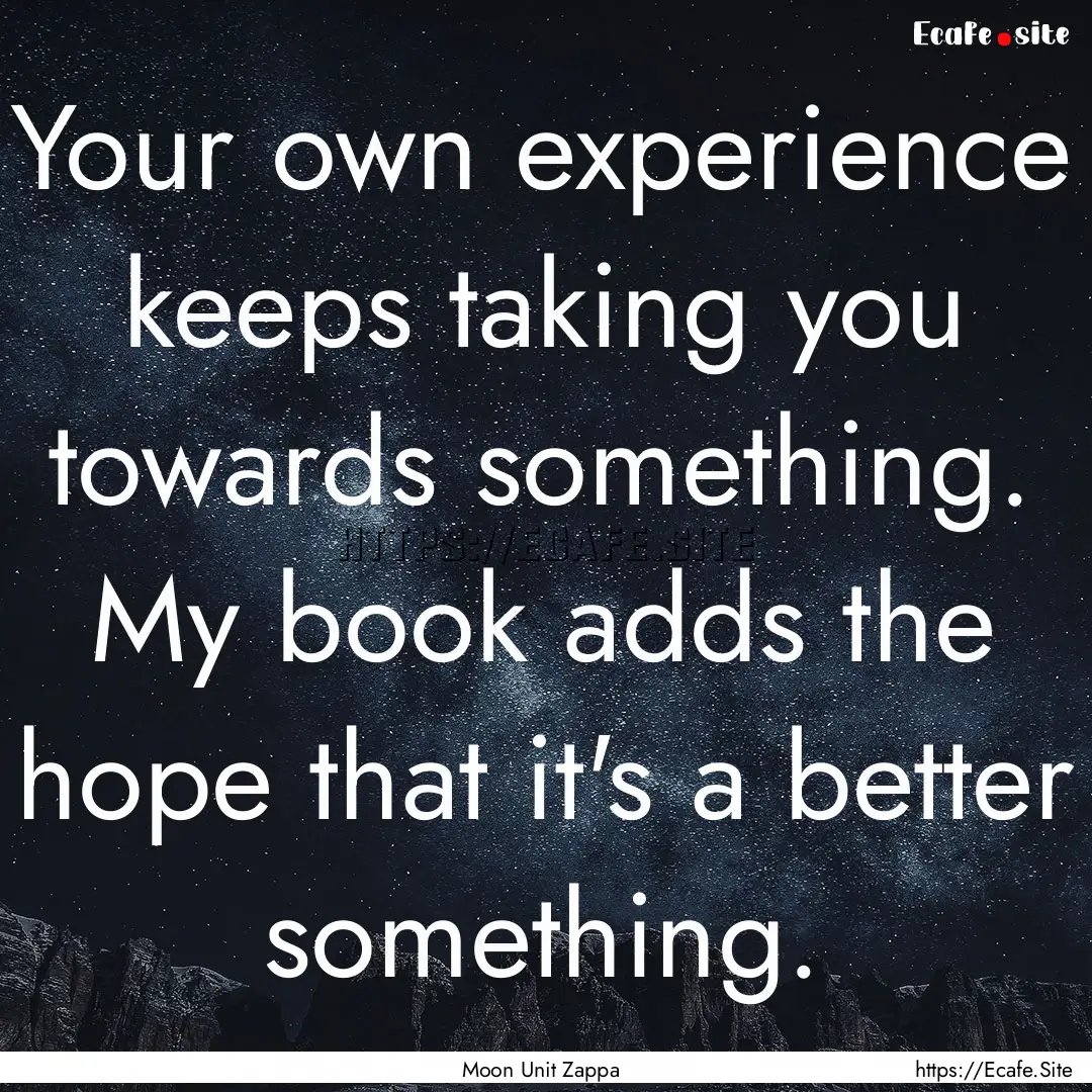 Your own experience keeps taking you towards.... : Quote by Moon Unit Zappa