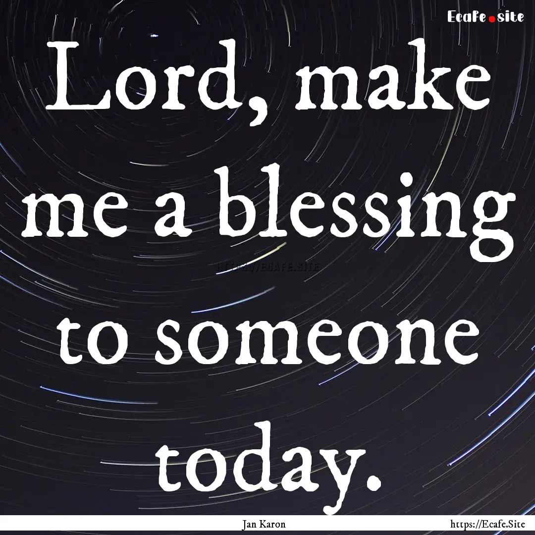 Lord, make me a blessing to someone today..... : Quote by Jan Karon