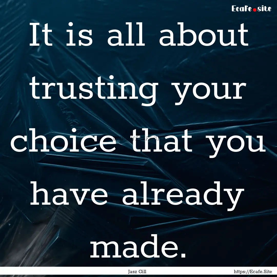 It is all about trusting your choice that.... : Quote by Jasz Gill