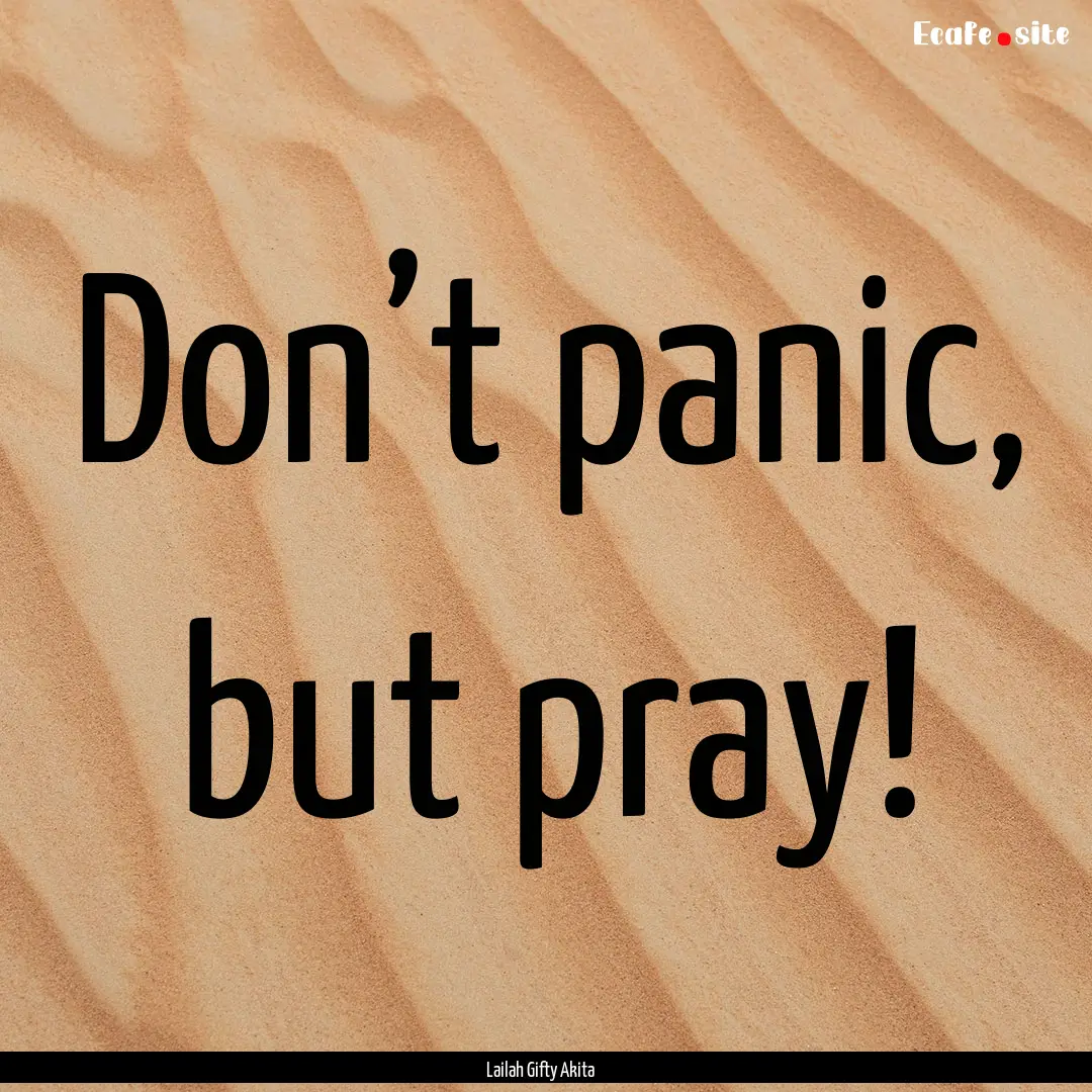 Don’t panic, but pray! : Quote by Lailah Gifty Akita