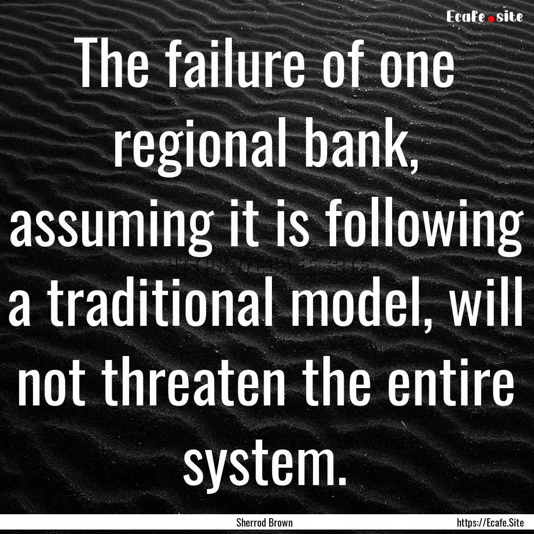 The failure of one regional bank, assuming.... : Quote by Sherrod Brown