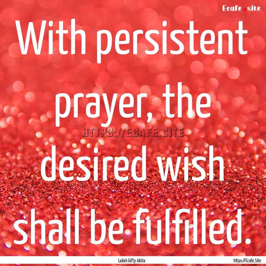 With persistent prayer, the desired wish.... : Quote by Lailah Gifty Akita