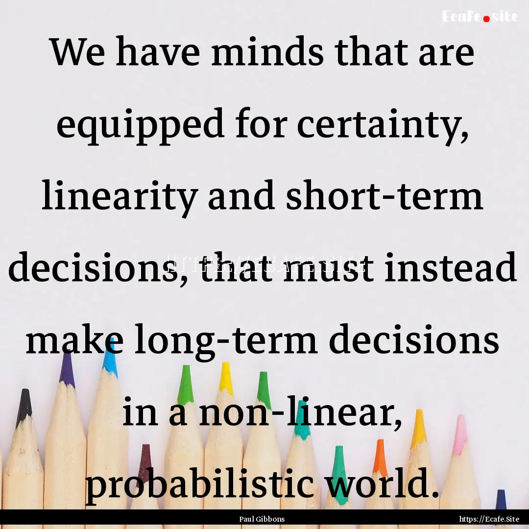 We have minds that are equipped for certainty,.... : Quote by Paul Gibbons