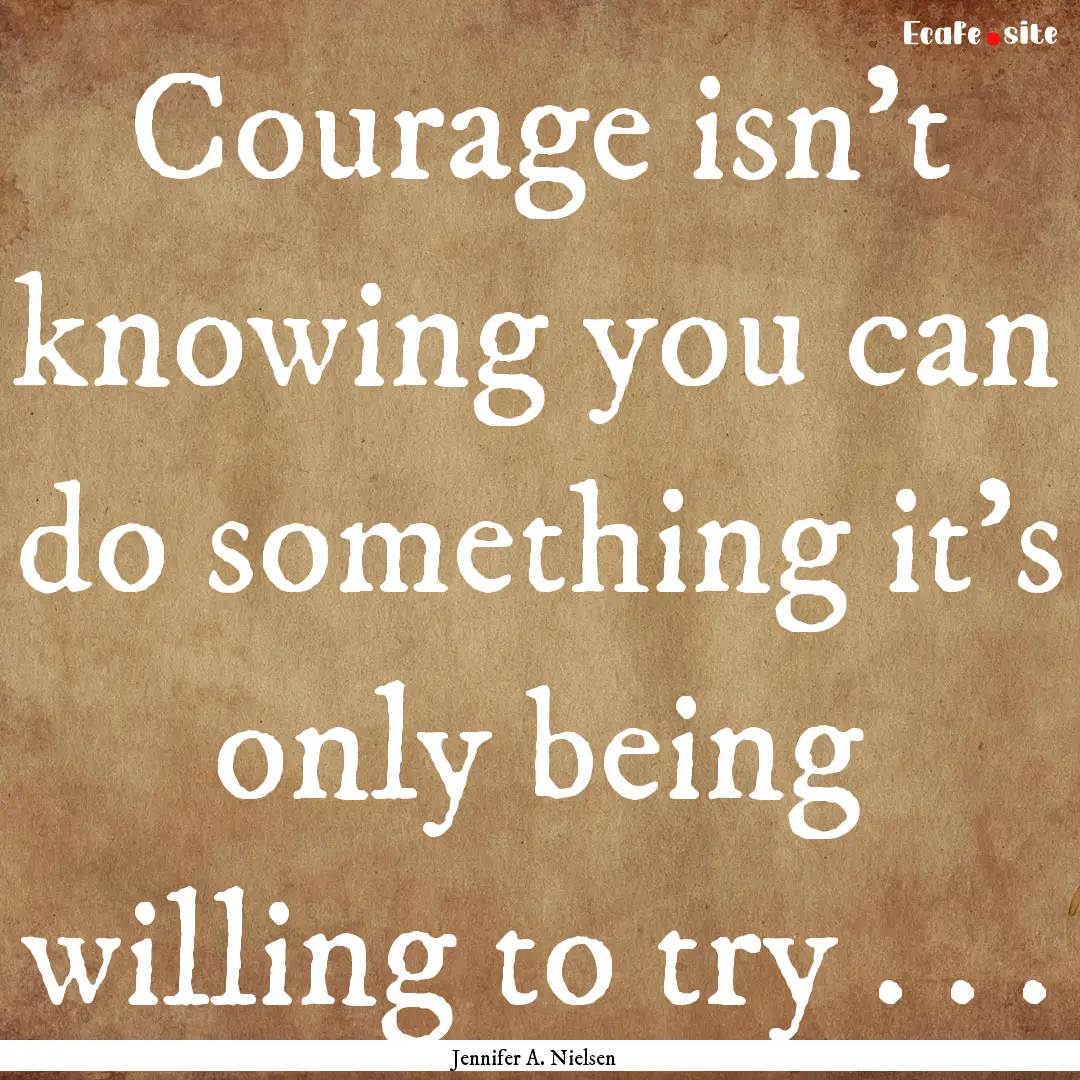 Courage isn't knowing you can do something.... : Quote by Jennifer A. Nielsen