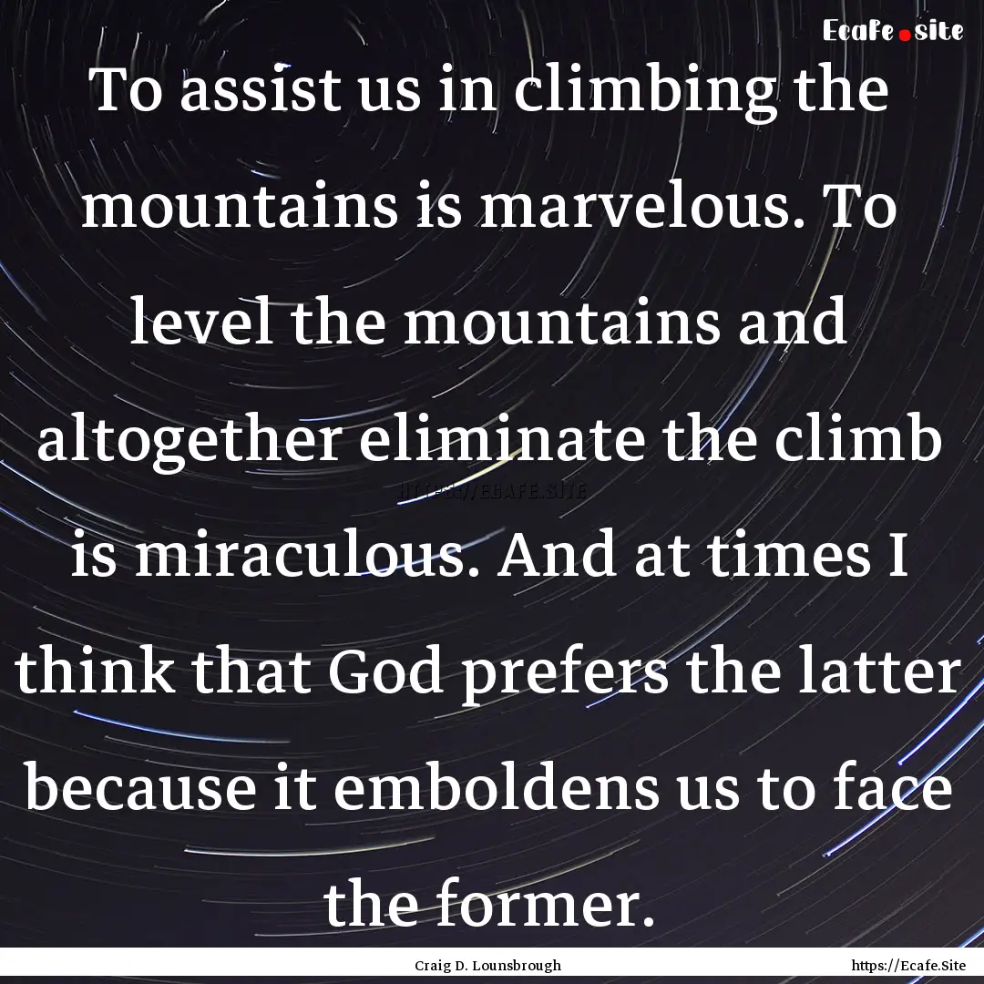 To assist us in climbing the mountains is.... : Quote by Craig D. Lounsbrough