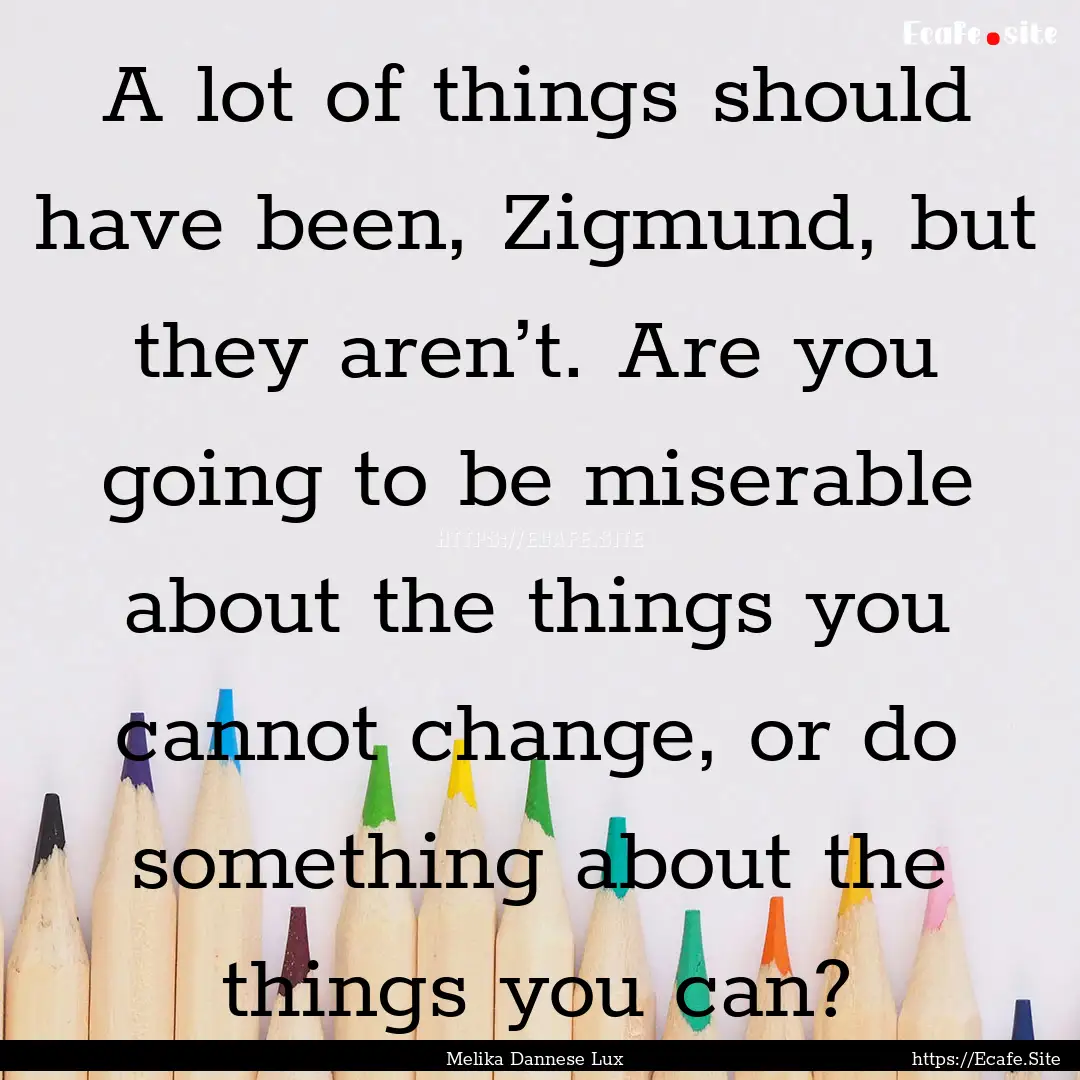 A lot of things should have been, Zigmund,.... : Quote by Melika Dannese Lux