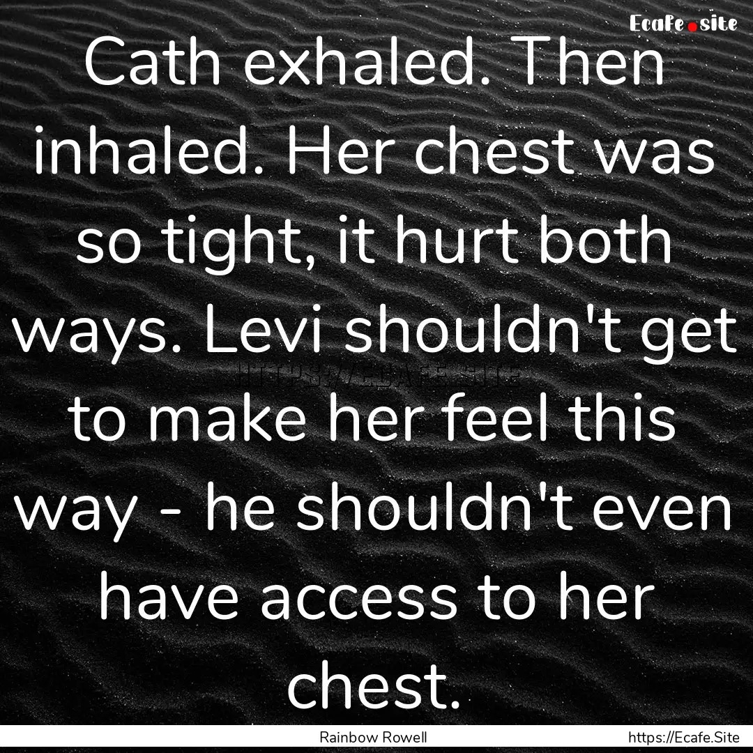 Cath exhaled. Then inhaled. Her chest was.... : Quote by Rainbow Rowell