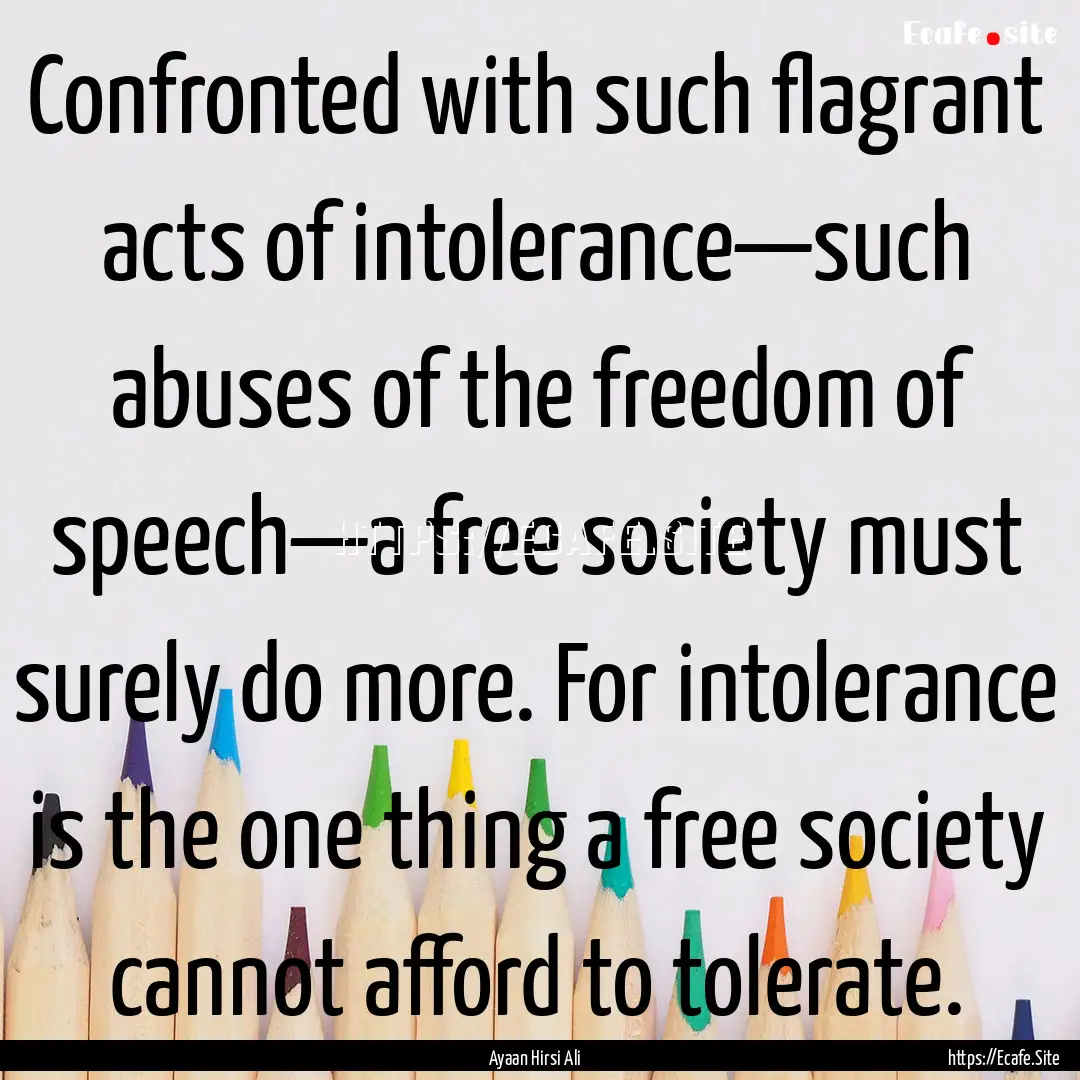 Confronted with such flagrant acts of intolerance—such.... : Quote by Ayaan Hirsi Ali