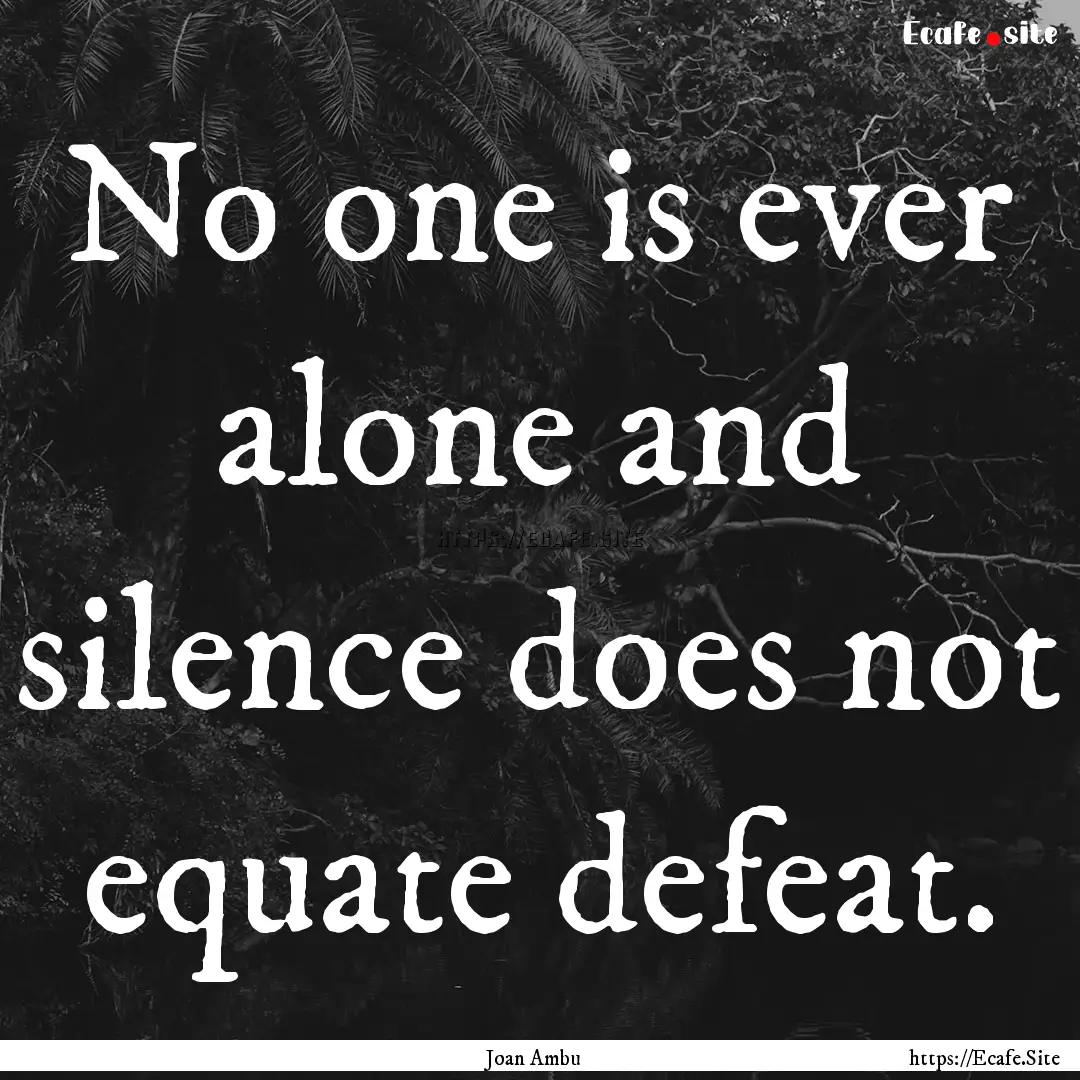 No one is ever alone and silence does not.... : Quote by Joan Ambu