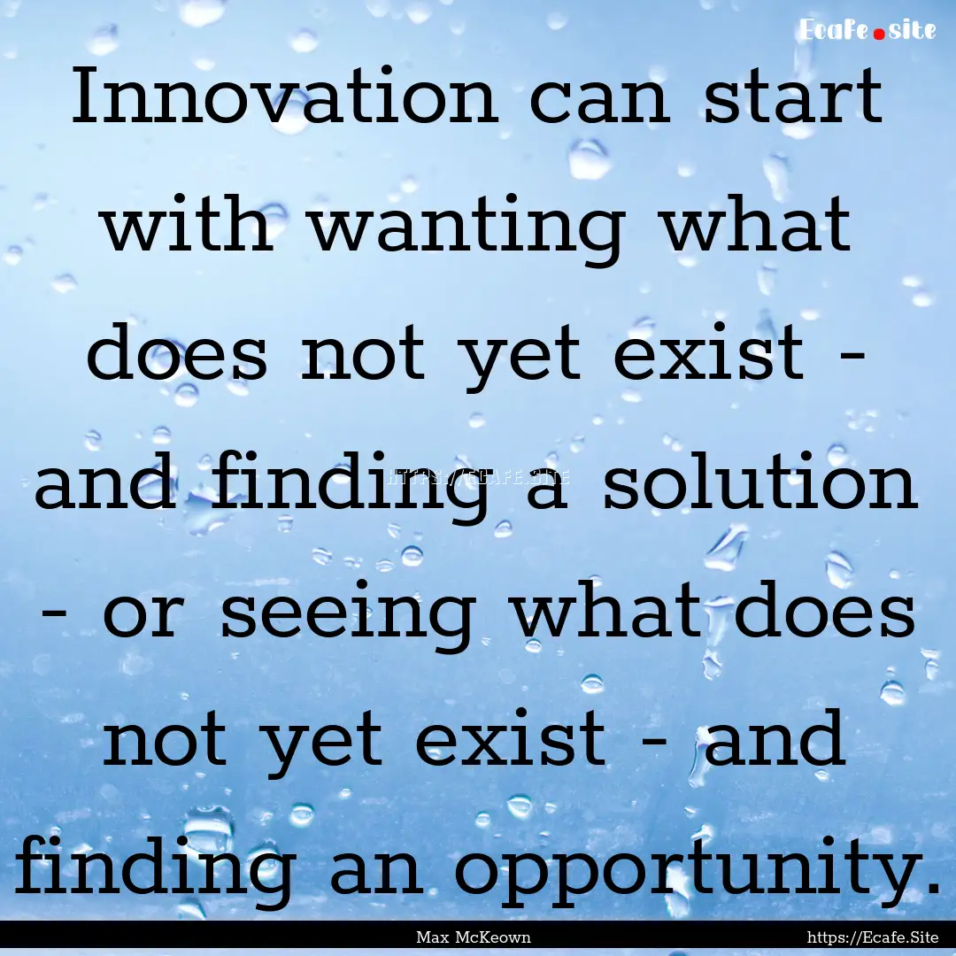 Innovation can start with wanting what does.... : Quote by Max McKeown