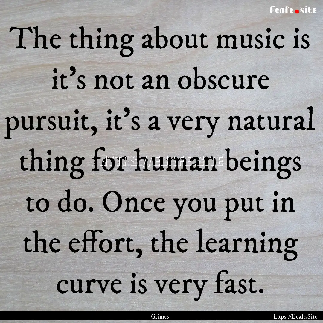 The thing about music is it's not an obscure.... : Quote by Grimes