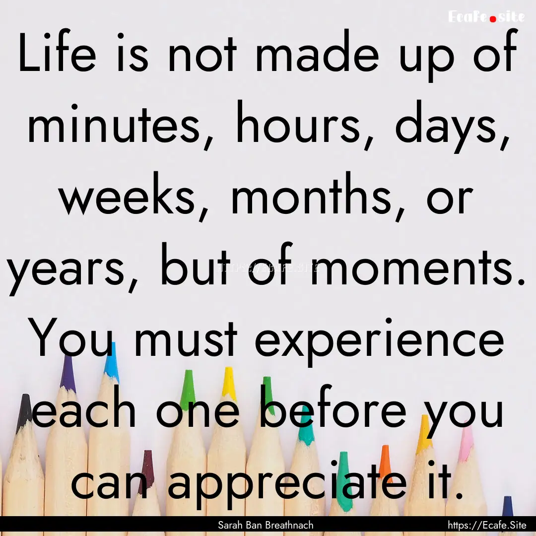 Life is not made up of minutes, hours, days,.... : Quote by Sarah Ban Breathnach