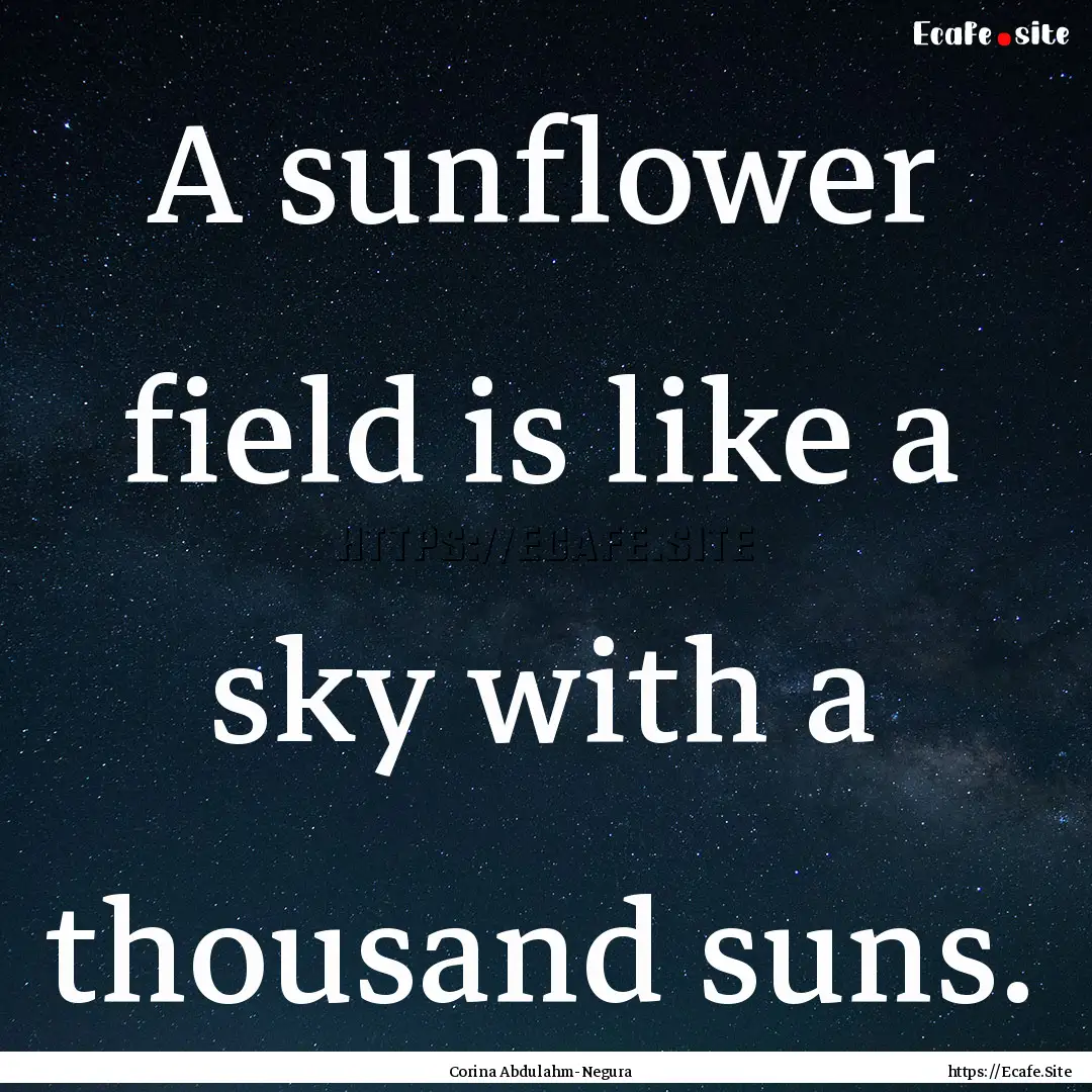 A sunflower field is like a sky with a thousand.... : Quote by Corina Abdulahm-Negura