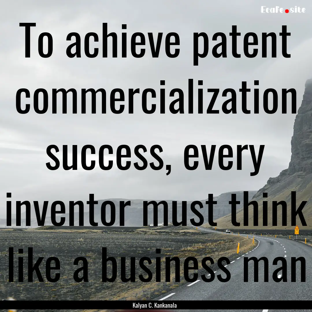 To achieve patent commercialization success,.... : Quote by Kalyan C. Kankanala