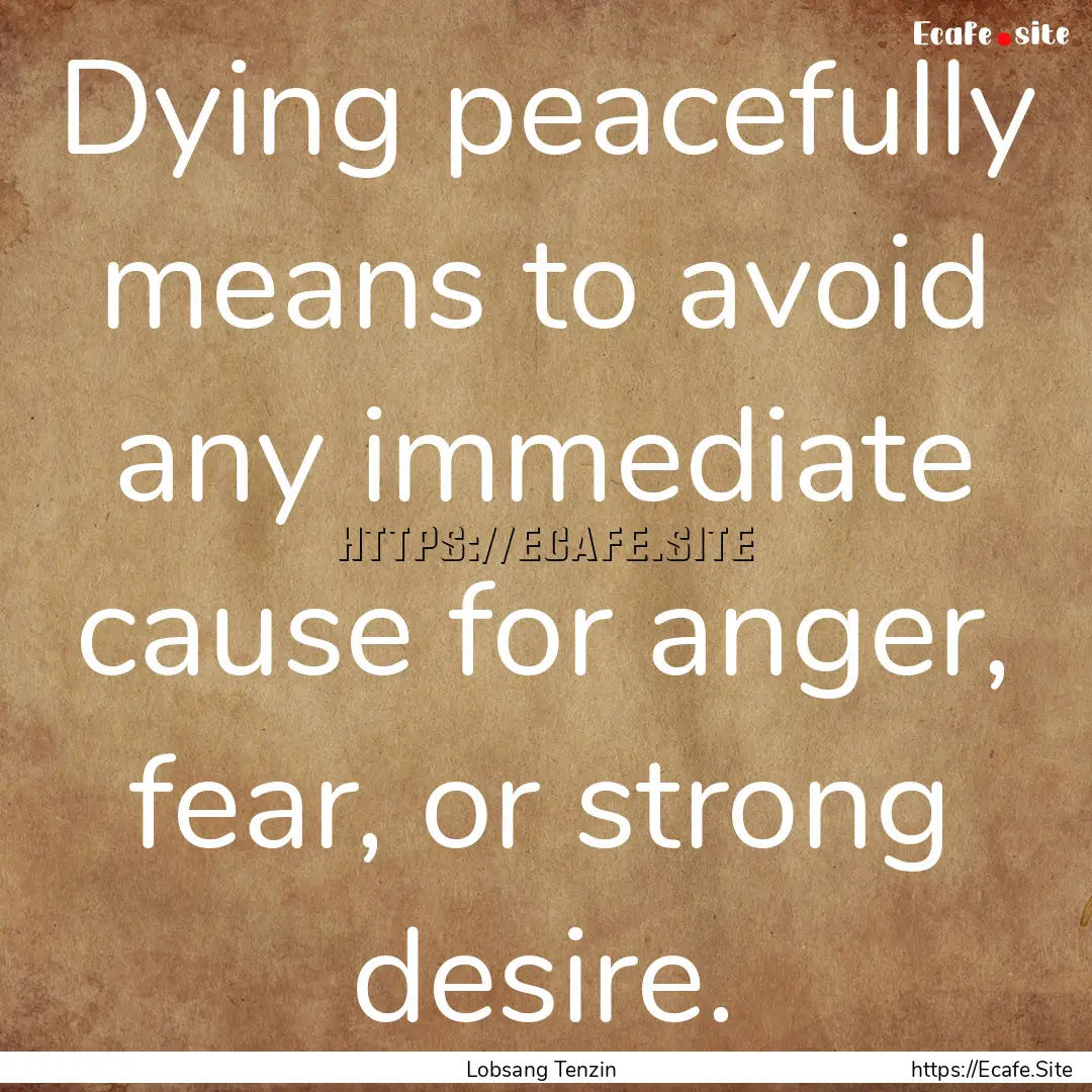 Dying peacefully means to avoid any immediate.... : Quote by Lobsang Tenzin