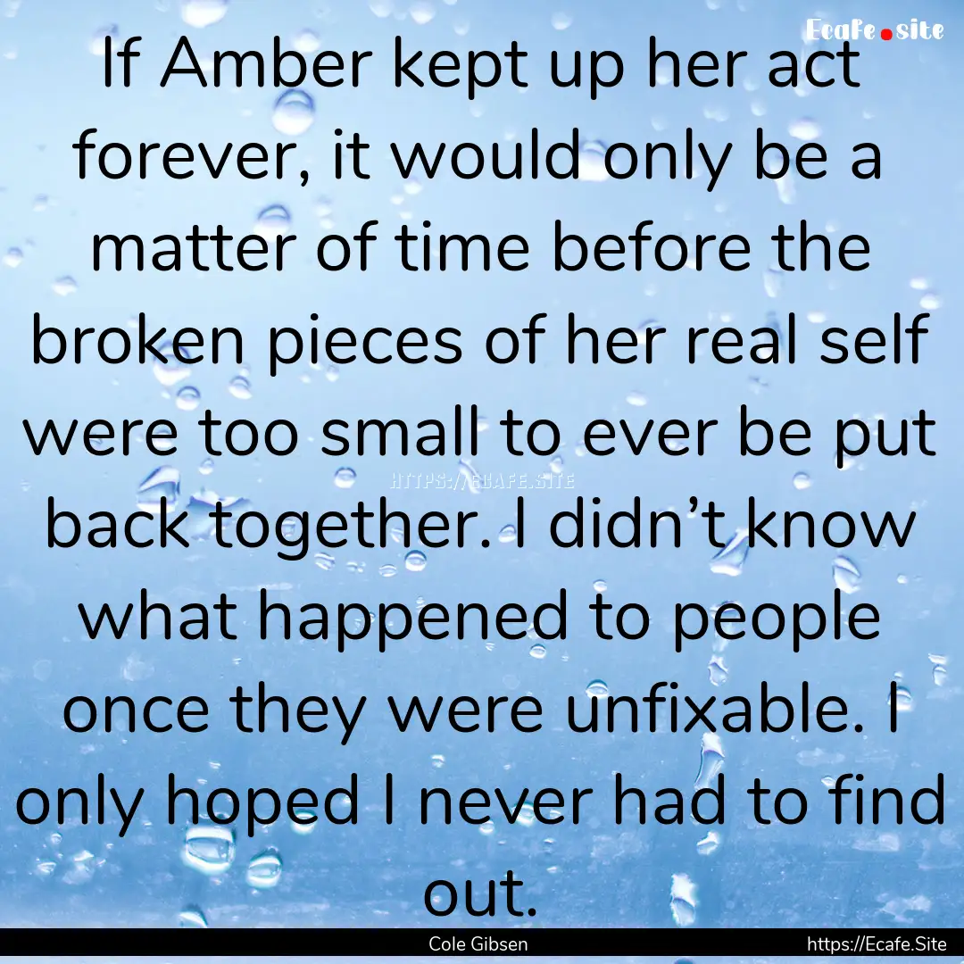 If Amber kept up her act forever, it would.... : Quote by Cole Gibsen