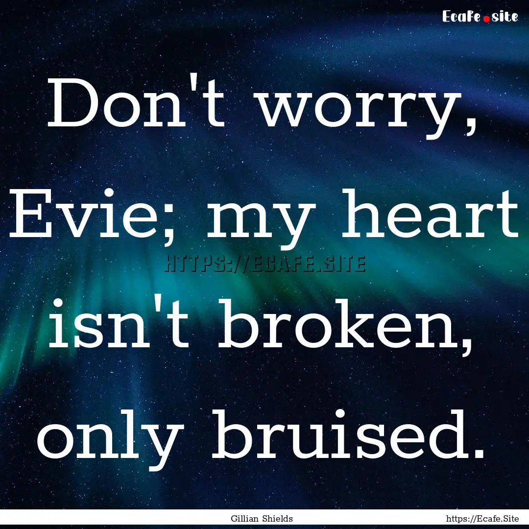 Don't worry, Evie; my heart isn't broken,.... : Quote by Gillian Shields