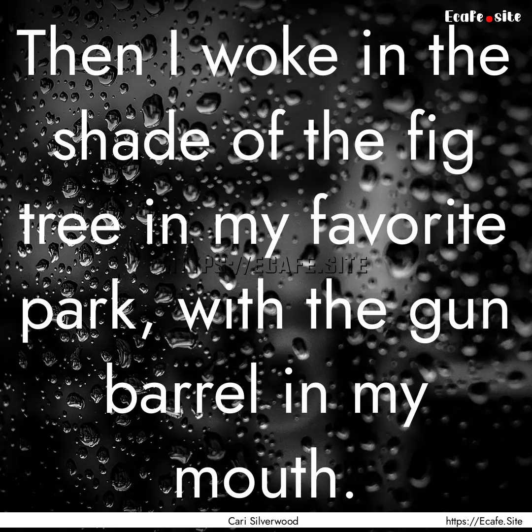 Then I woke in the shade of the fig tree.... : Quote by Cari Silverwood