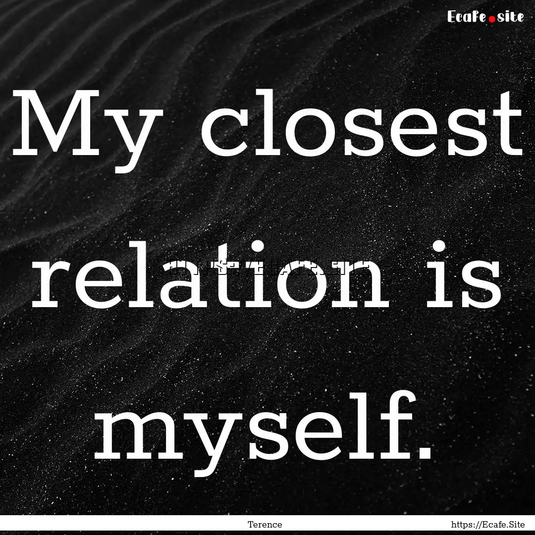 My closest relation is myself. : Quote by Terence