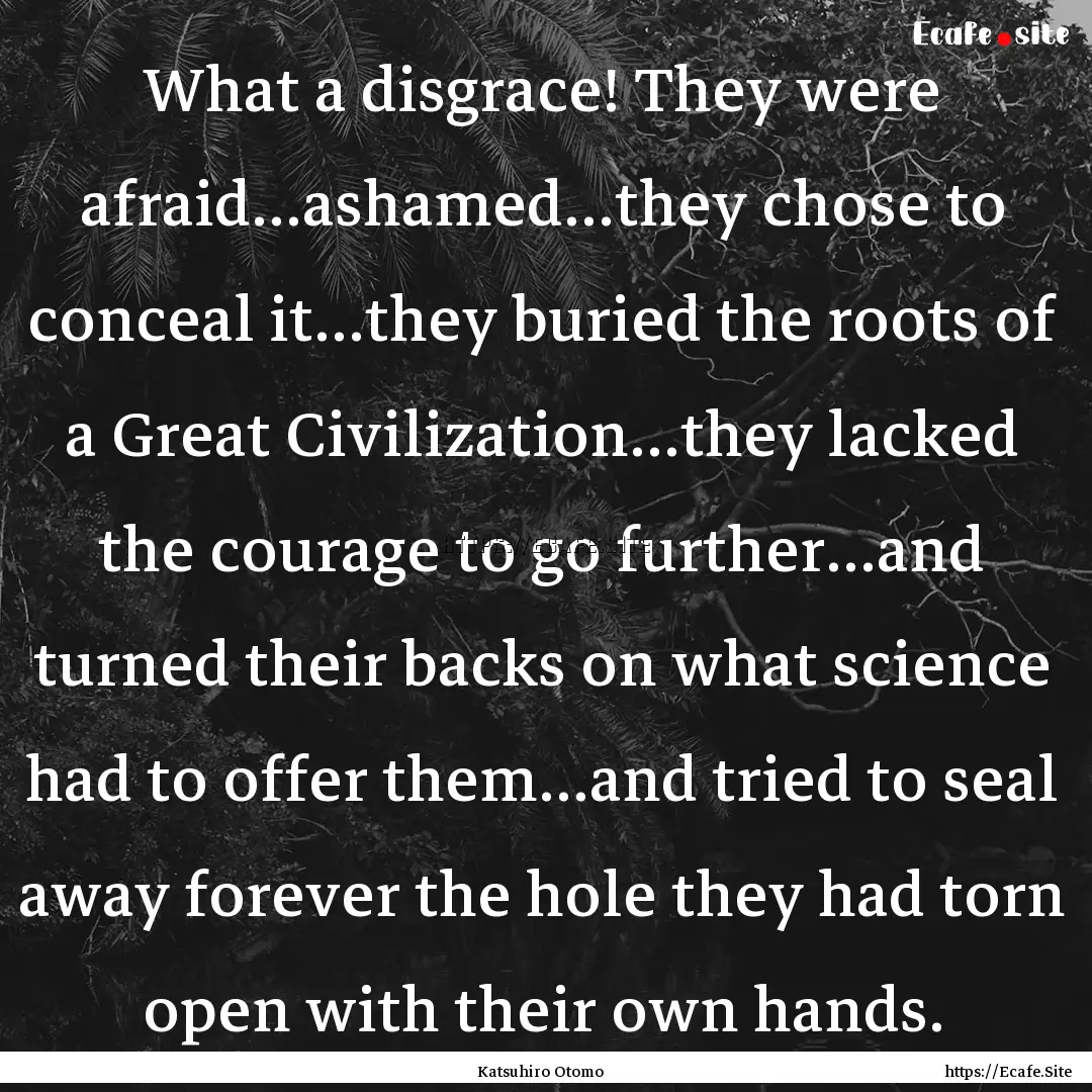 What a disgrace! They were afraid...ashamed...they.... : Quote by Katsuhiro Otomo