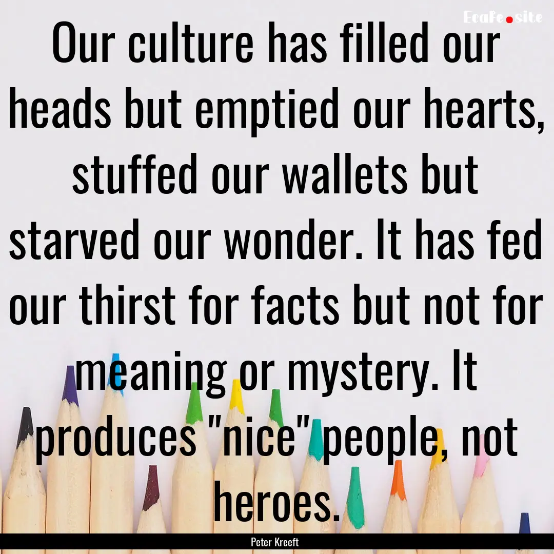 Our culture has filled our heads but emptied.... : Quote by Peter Kreeft