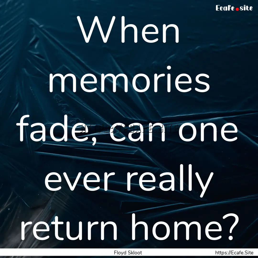 When memories fade, can one ever really return.... : Quote by Floyd Skloot