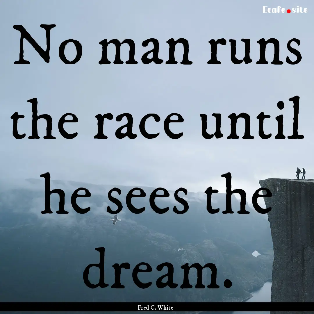 No man runs the race until he sees the dream..... : Quote by Fred C. White