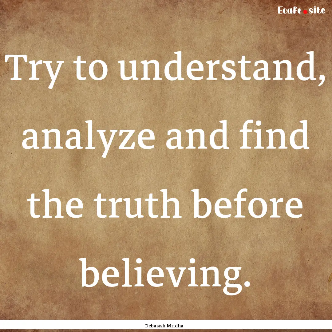 Try to understand, analyze and find the truth.... : Quote by Debasish Mridha