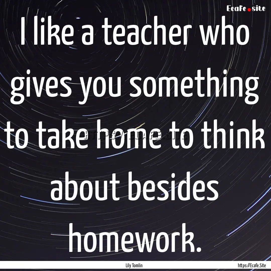 I like a teacher who gives you something.... : Quote by Lily Tomlin