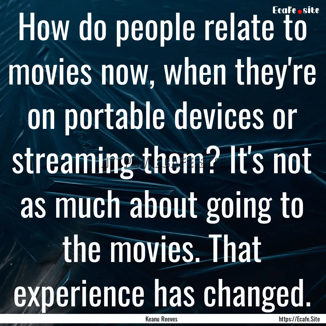 How do people relate to movies now, when.... : Quote by Keanu Reeves